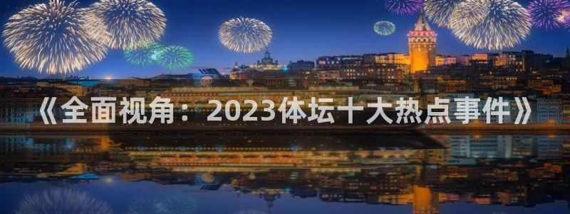 风速体育app下载安装最新版本：《全面视角：2023体坛十大热点事件》