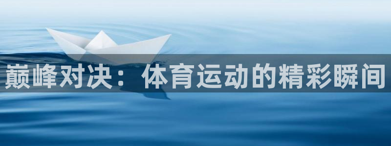 风速体育app下载官网最新版：巅峰对决：体育运动的精彩瞬间