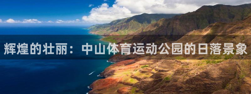 风速体育app官方下载：辉煌的壮丽：中山体育运动公园的日落景象