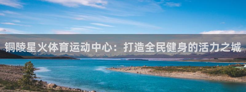 风速体育nba直播：铜陵星火体育运动中心：打造全民健身的活力之城